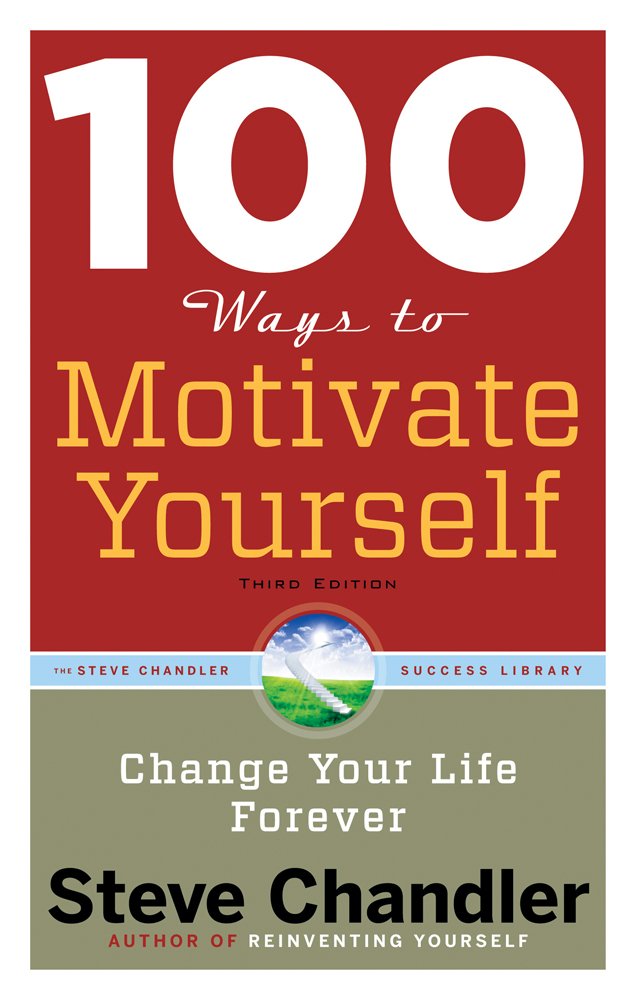 100 Ways to Motivate Yourself: Change Your Life Forever by Steve Chandler