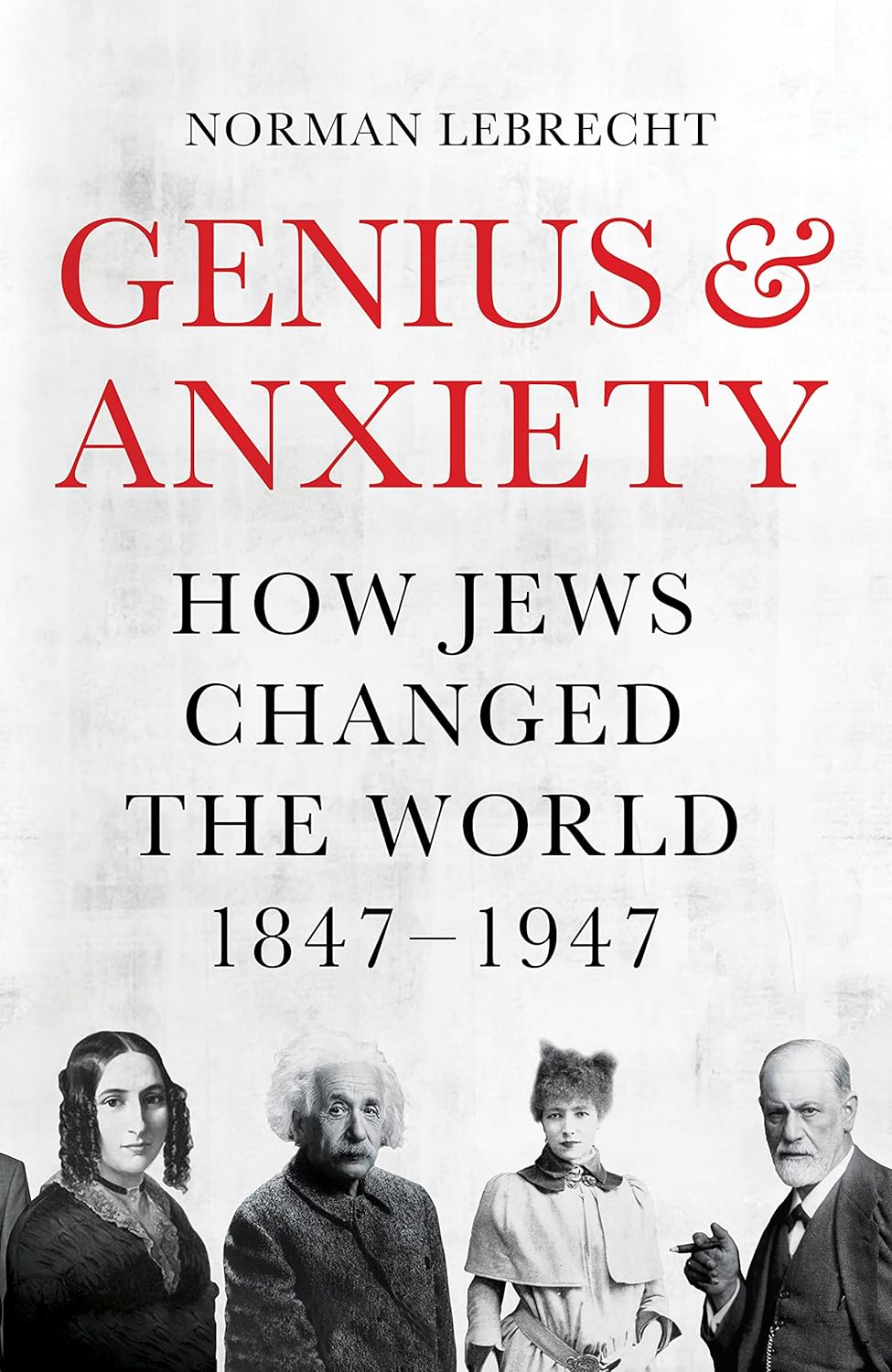 Genius and Anxiety: How Jews Changed the World, 1847–1947 Book by Norman Lebrecht