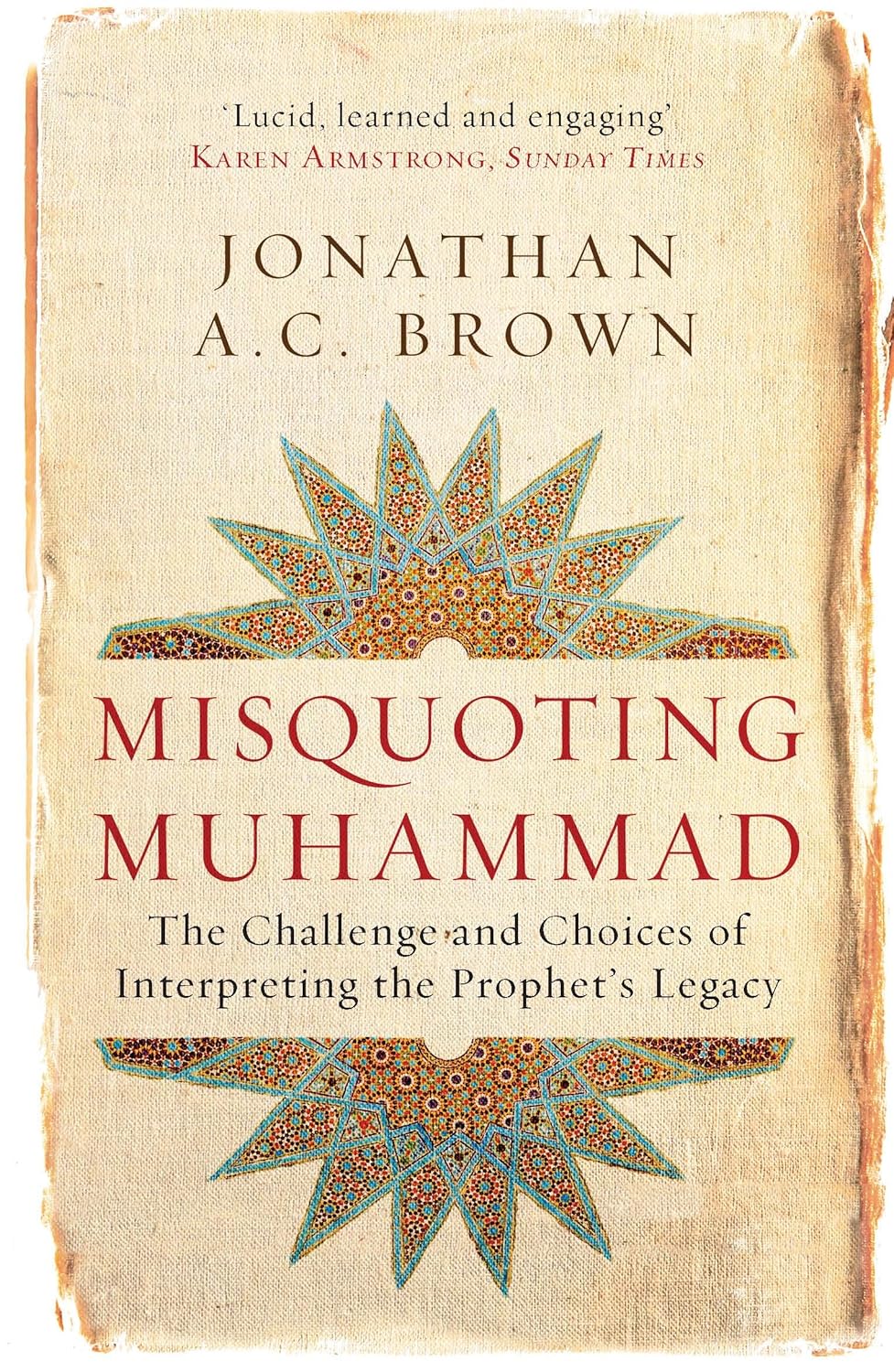 Misquoting Muhammad: The Challenge and Choices of Interpreting the Prophet's Legacy Book by Jonathan A.C. Brown