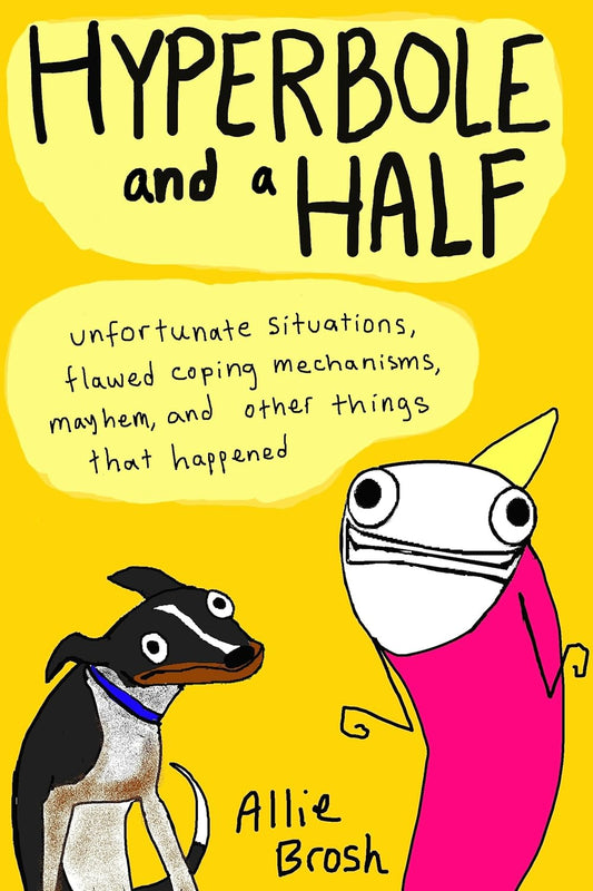 Hyperbole and a Half: Unfortunate Situations, Flawed Coping Mechanisms, Mayhem, and Other Things That Happened" by Allie Brosh