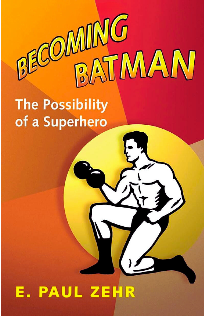 Becoming Batman: The Possibility of a Superhero by E. Paul Zehr, James Kakalios