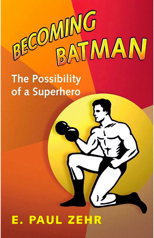 Becoming Batman: The Possibility of a Superhero by E. Paul Zehr, James Kakalios