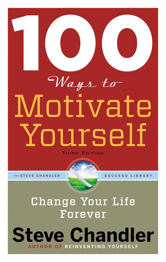 100 Ways to Motivate Yourself: Change Your Life Forever by Steve Chandler
