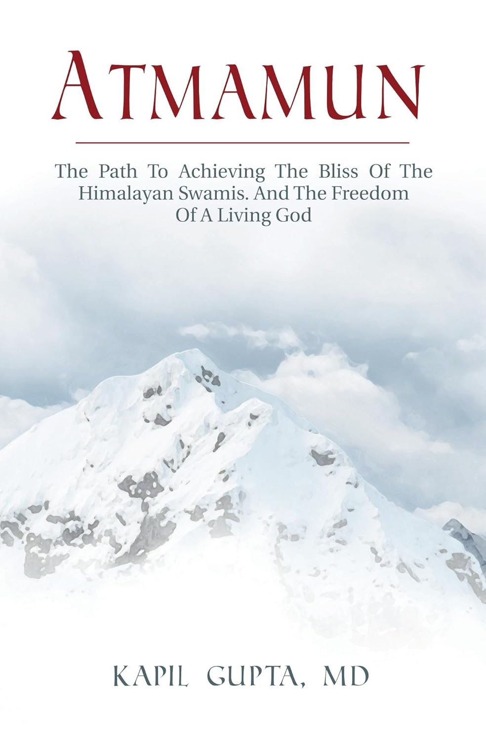 Atmamun: The Path To Achieving The Bliss Of The Himalayan Swamis. And The Freedom Of A Living God by Kapil Gupta MD
