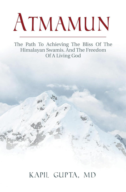 Atmamun: The Path To Achieving The Bliss Of The Himalayan Swamis. And The Freedom Of A Living God by Kapil Gupta MD
