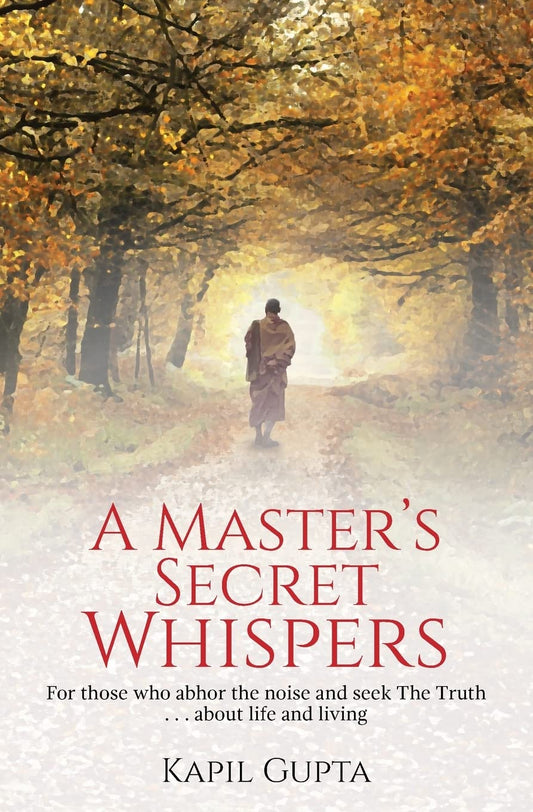 A Master's Secret Whispers: For Those who Abhor the Noise and Seek The Truth about Life and Living Book by Kapil Gupta