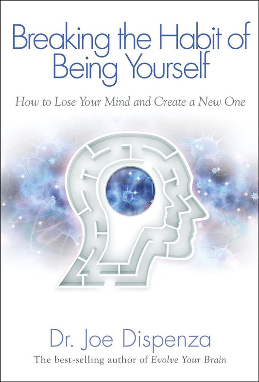 Breaking the Habit of Being Yourself: How to Lose Your Mind and Create a New One Book by Joe Dispenza