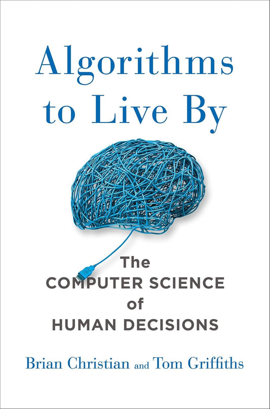 Algorithms to Live By: The Computer Science of Human Decisions by Brian Christian,Tom Griffiths