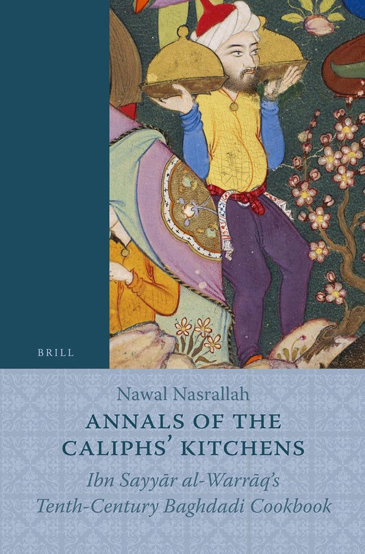 Annals of the Caliphs' Kitchens: Ibn Sayyār al-Warrāq's Tenth-Century Baghdadi Cookbook by Nawal Nasrallah