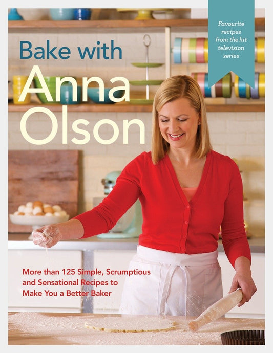 Bake with Anna Olson: More than 125 Simple, Scrumptious and Sensational Recipes to Make You a Better Baker: A Baking Book by Anna Olson