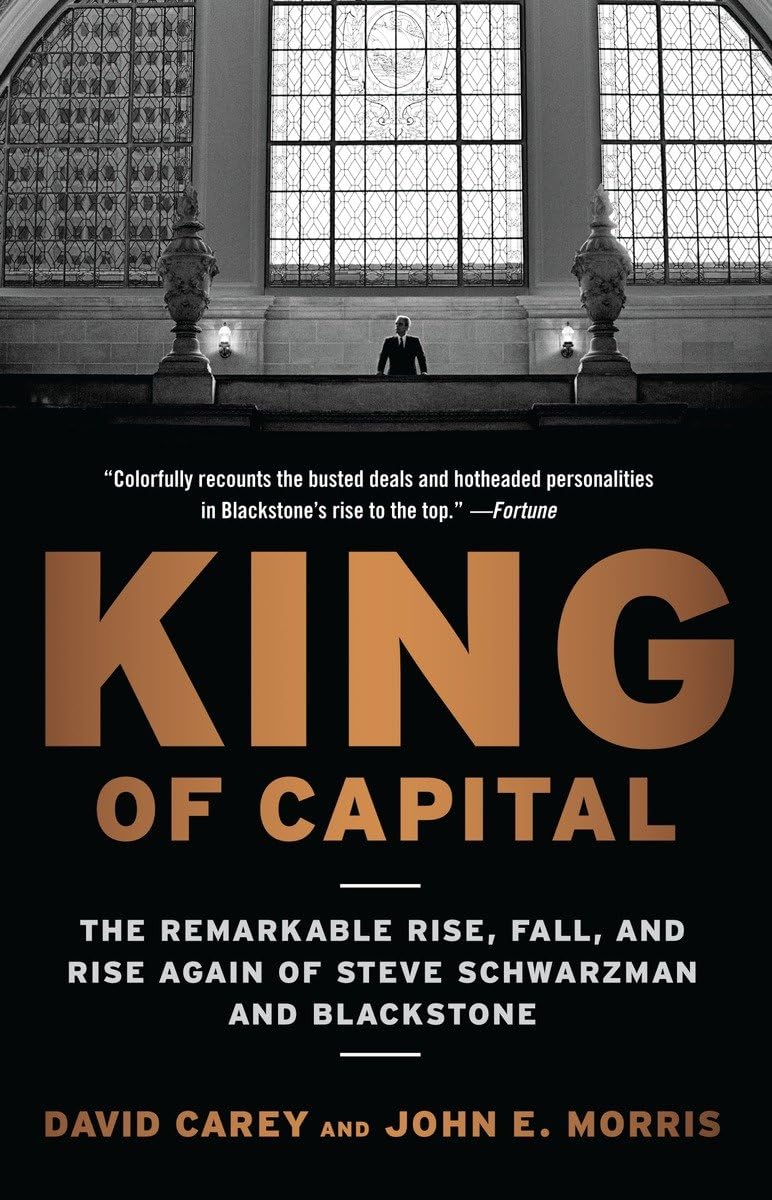 King of Capital: The Remarkable Rise, Fall, and Rise Again of Steve Schwarzman and Blackstone Book by David Carey and John E. Morris