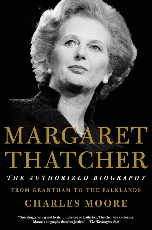Margaret Thatcher: The Authorized Biography: Volume I: From Grantham to the Falklands by Charles Moore