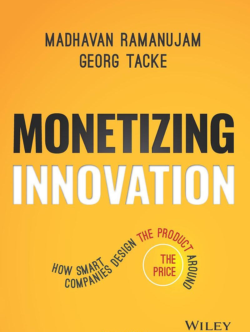 Monetizing Innovation: How Smart Companies Design the Product Around the Price by Madhavan Ramanujam, Georg Tacke