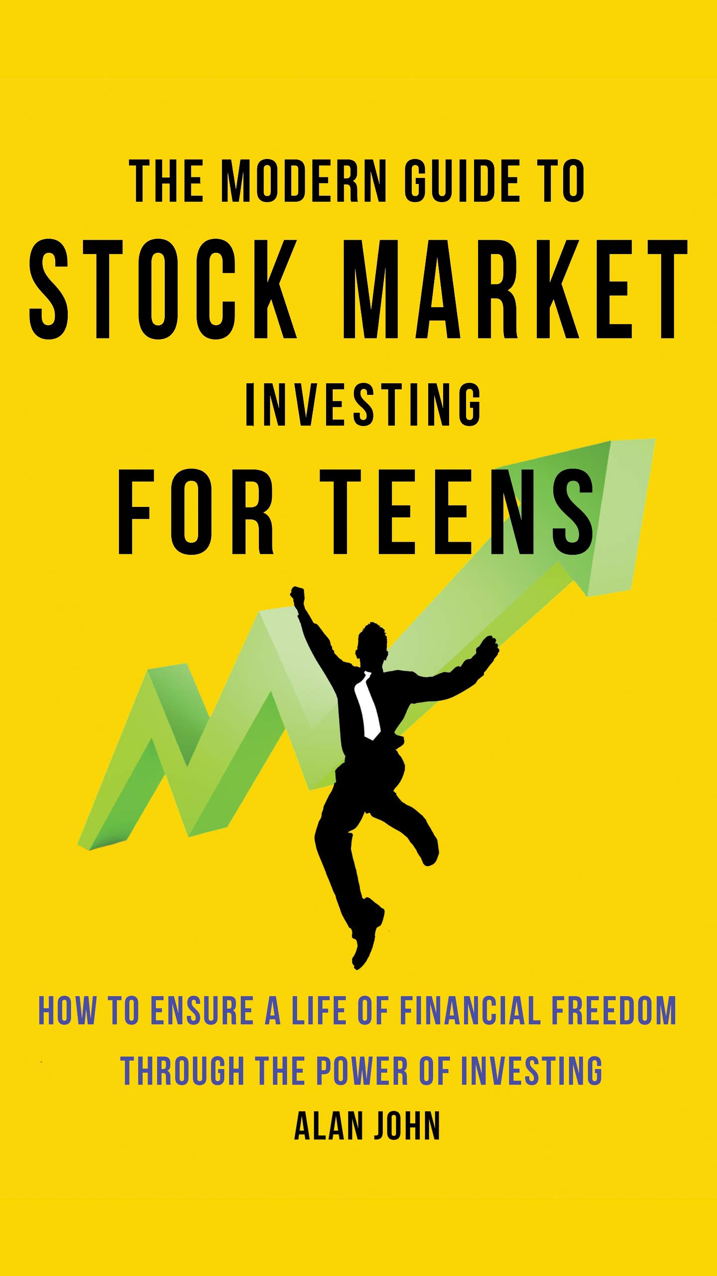 The Modern Guide to Stock Market Investing for Teens: How to Ensure a Life of Financial Freedom Through the Power of Investing Book by Alan John and Jon Law