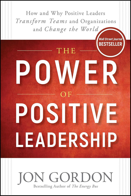 The Power of Positive Leadership: How and Why Positive Leaders Transform Teams and Organizations and Change the World Book by Jon Gordon