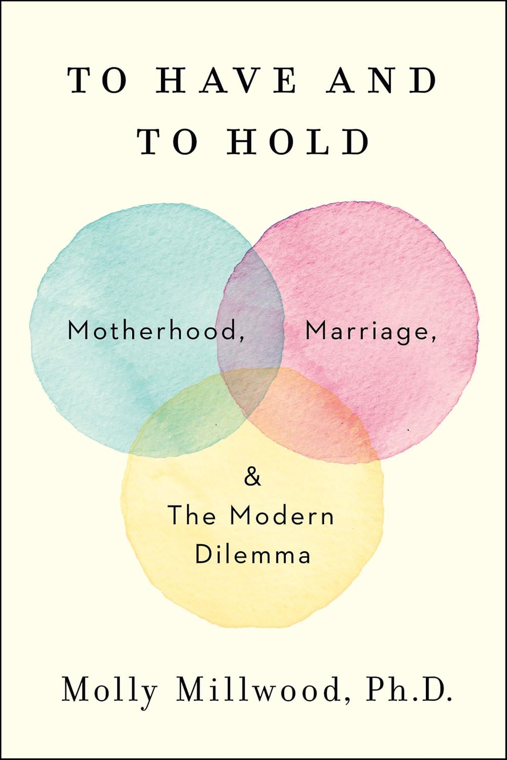 To Have and to Hold: Motherhood, Marriage, and the Modern Dilemma Book by Molly Millwood
