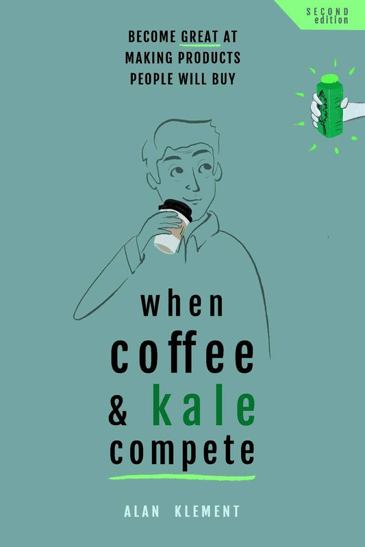 When Coffee and Kale Compete: Become Great at Making Products People Will Buy Book by Alan Klement