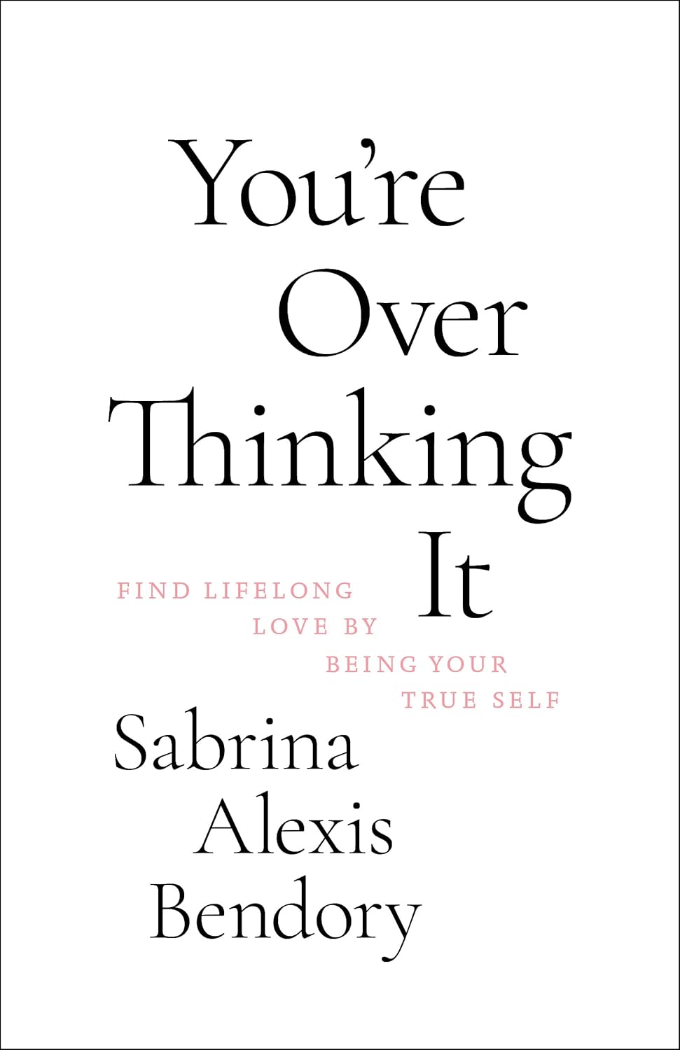 You’re Overthinking It: Find Lifelong Love By Being Your True Self by Sabrina Alexis Bendory