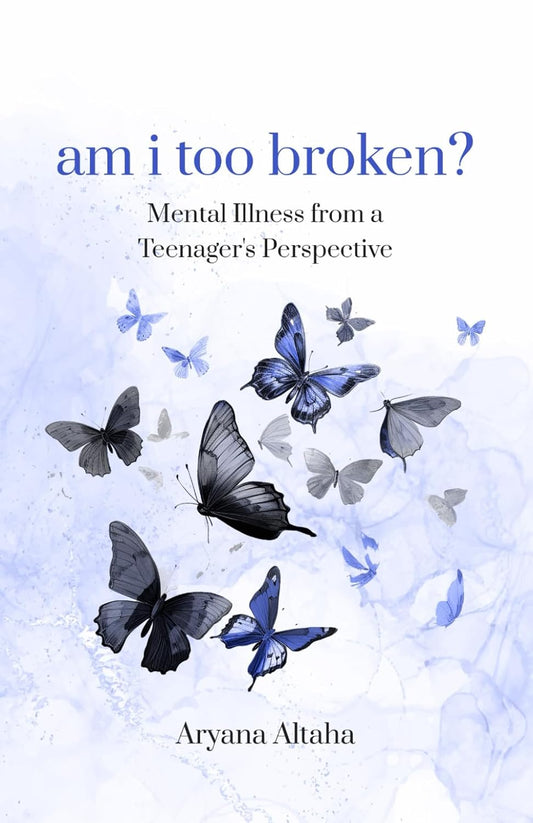 Am i Too Broken? Mental Illness from a Teenager's Perspective Book by Aryana Altaha